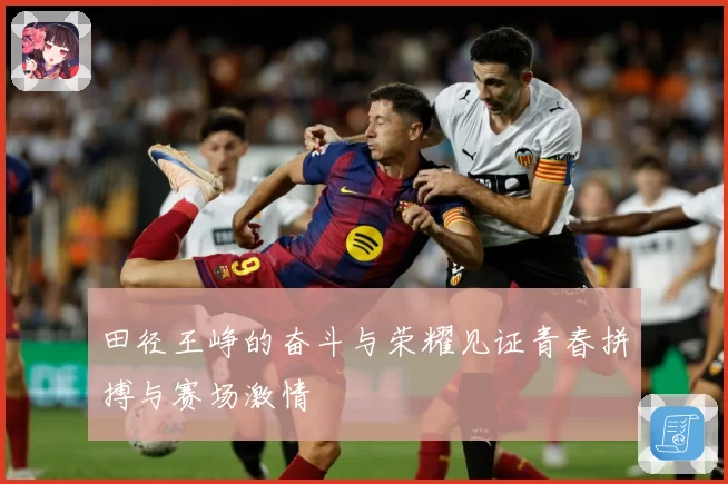 田径王峥的奋斗与荣耀见证青春拼搏与赛场激情