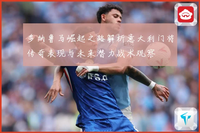 多纳鲁马崛起之路解析意大利门将传奇表现与未来潜力战术观察