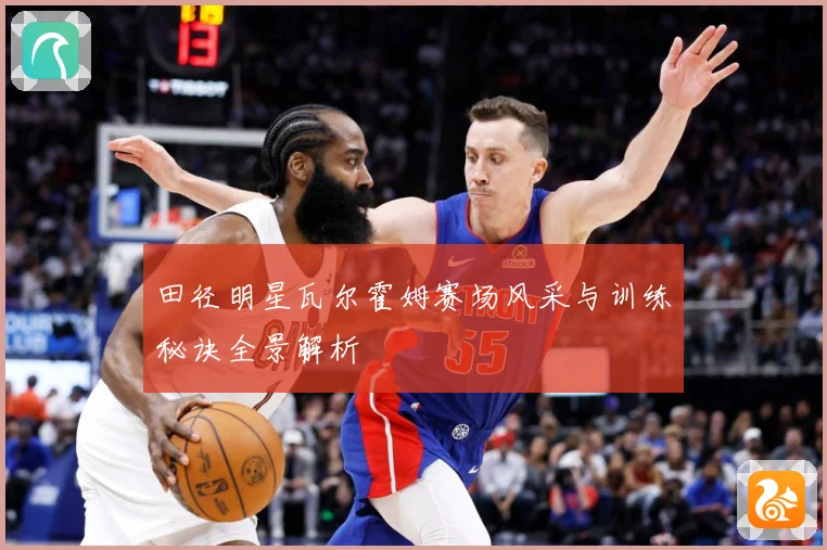 田径明星瓦尔霍姆赛场风采与训练秘诀全景解析