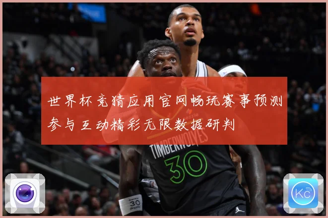 世界杯竞猜应用官网畅玩赛事预测参与互动精彩无限数据研判