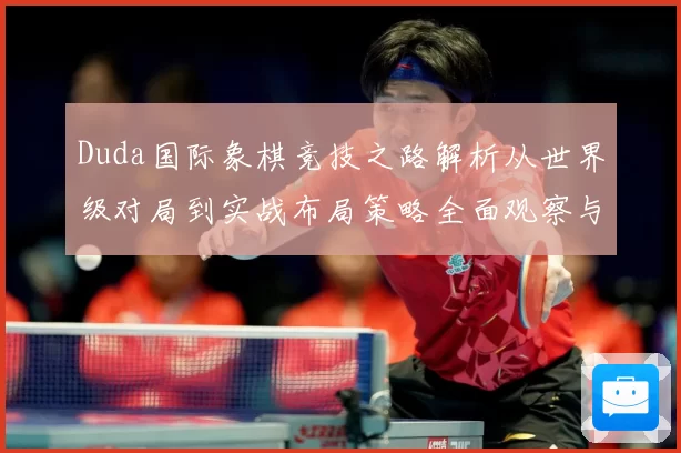 Duda国际象棋竞技之路解析从世界级对局到实战布局策略全面观察与研究
