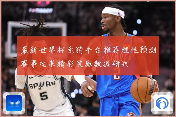最新世界杯竞猜平台推荐理性预测赛事结果精彩奖励数据研判