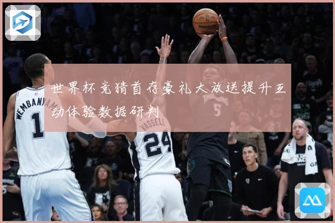 世界杯竞猜首存豪礼大放送提升互动体验数据研判