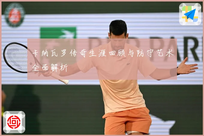 卡纳瓦罗传奇生涯回顾与防守艺术全面解析