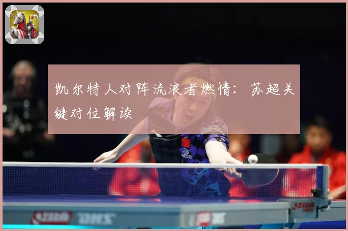 凯尔特人对阵流浪者燃情：苏超关键对位解读