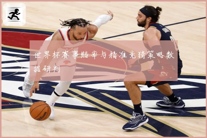世界杯赛事赔率与精准竞猜策略数据研判