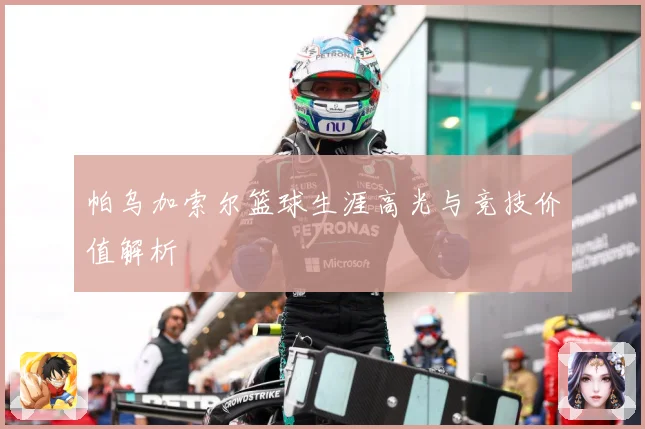 帕乌加索尔篮球生涯高光与竞技价值解析