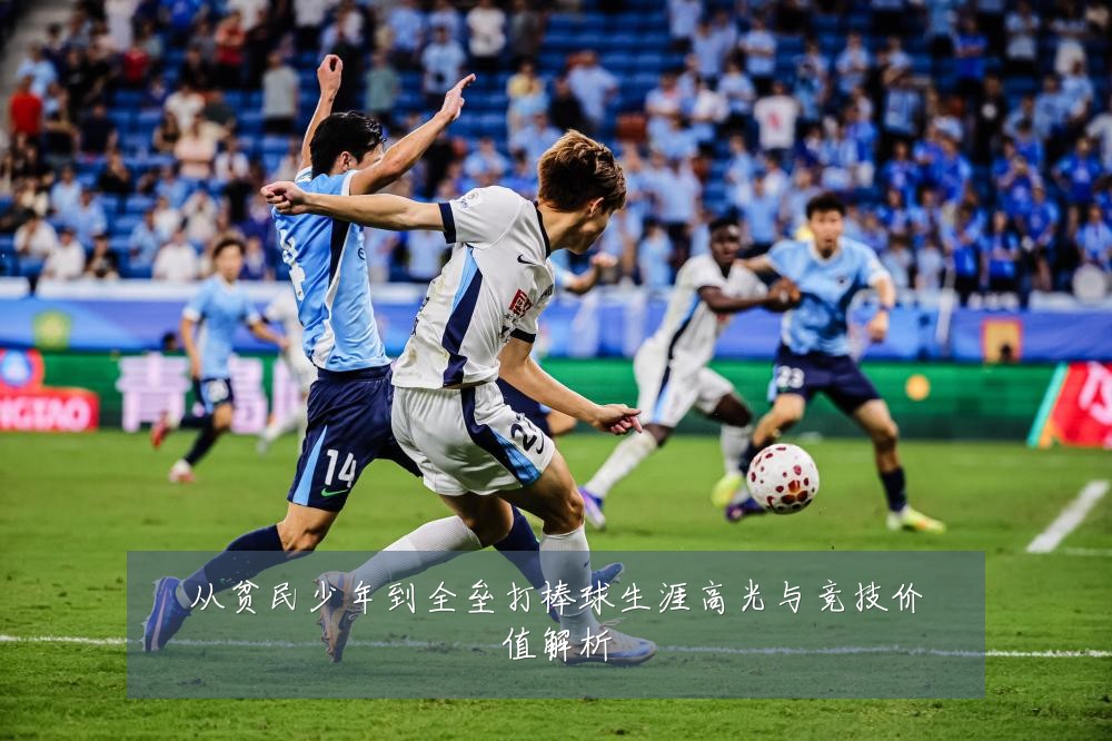从贫民少年到全垒打棒球生涯高光与竞技价值解析