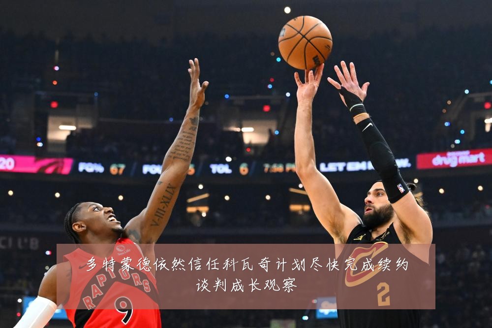 多特蒙德依然信任科瓦奇计划尽快完成续约谈判成长观察