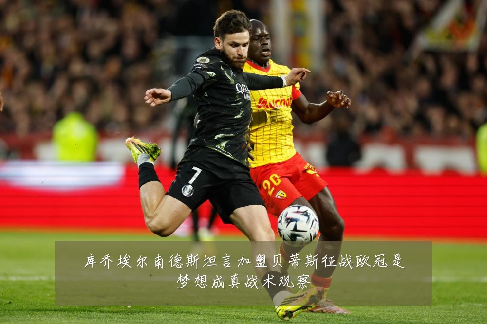 库乔埃尔南德斯坦言加盟贝蒂斯征战欧冠是梦想成真战术观察
