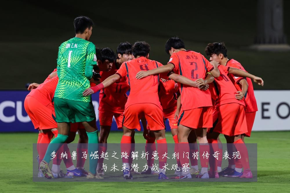 多纳鲁马崛起之路解析意大利门将传奇表现与未来潜力战术观察