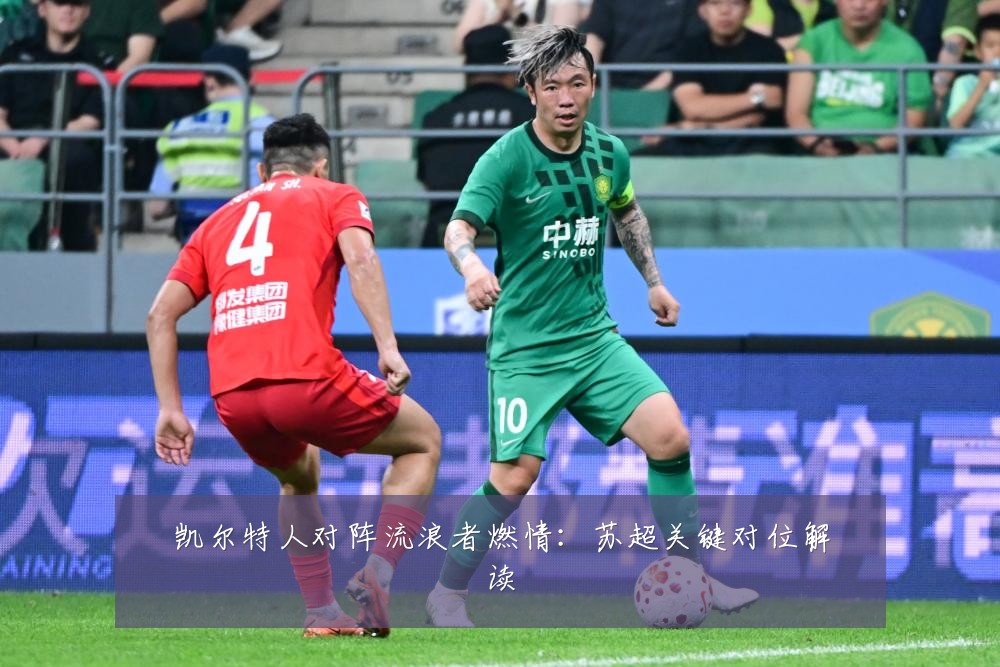凯尔特人对阵流浪者燃情:苏超关键对位解读