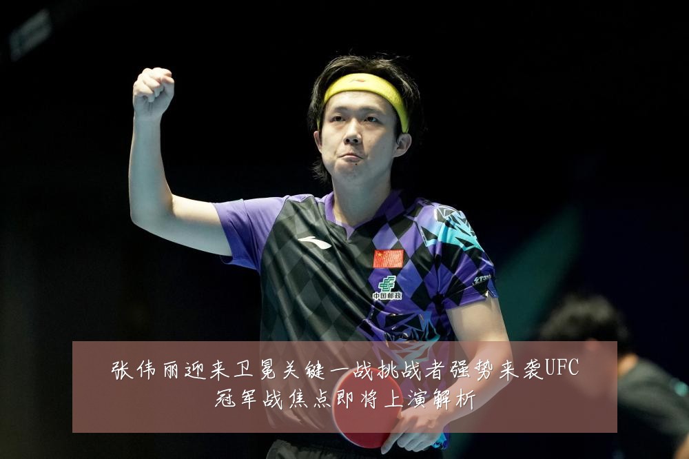 张伟丽迎来卫冕关键一战挑战者强势来袭UFC冠军战焦点即将上演解析